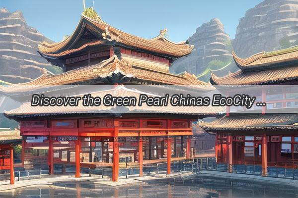 Discover the Green Pearl Chinas EcoCity Model Redefining Urban Sustainability